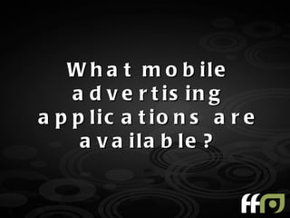 W h a t m o b ile
    a d v e r t is in g
a p p lic a t io n s a r e
     a v a ila b le ?
 
