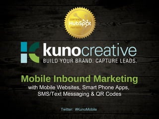 Twitter:  #KunoMobile Mobile Inbound Marketing with Mobile Websites, Smart Phone Apps,  SMS/Text Messaging & QR Codes 