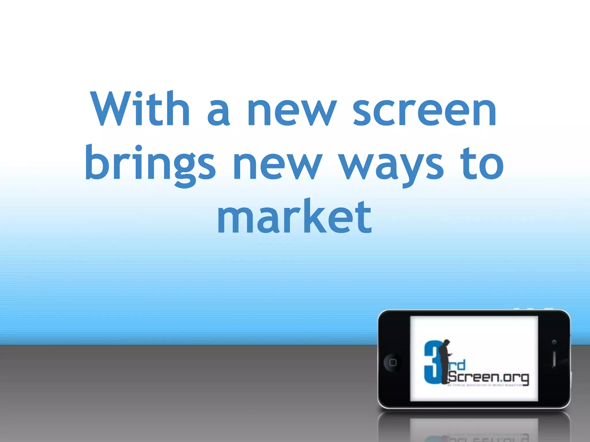 With a new screen
brings new ways to
      market
 
