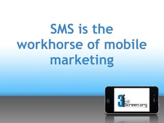SMS is the
 workhorse of
mobile marketing
 