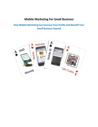 Mobile Marketing For Small Business
How Mobile Marketing Can Increase Your Profits And Benefit Your
                   Small Business Overall
 