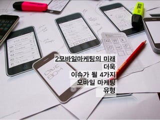 2모바일마케팅의 미래
더욱
이슈가 될 4가지
모바일 마케팅
유형
 