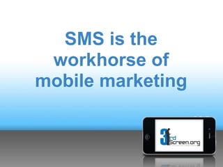 SMS is the
 workhorse of
mobile marketing
 