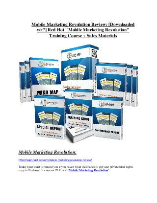 Mobile Marketing Revolution Review: [Downloaded
yet?] Red Hot "Mobile Marketing Revolution"
Training Course + Sales Materials
Mobile Marketing Revolution:
http://beginnerdiary.com/mobile-marketing-revolution-review/
Today i just want to remind you if you haven’t had the chance to get your private label rights
copy to Firelaunchers newest PLR deal “Mobile Marketing Revolution”:
 