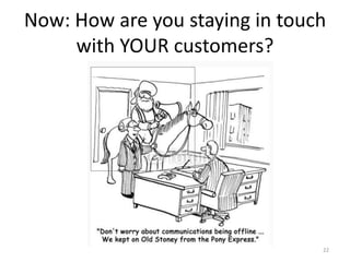 Now: How are you staying in touch
     with YOUR customers?




                                22
 