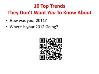 10 Top Trends
They Don’t Want You To Know About
• How was your 2011?
• Where is your 2012 Going?
 