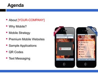 Agenda


 About [YOUR-COMPANY]
 Why Mobile?
 Mobile Strategy
 Premium Mobile Websites
 Sample Applications
 QR Codes
 Text Messaging
 