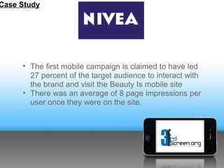 Case Study




     • The first mobile campaign is claimed to have led
       27 percent of the target audience to interac...