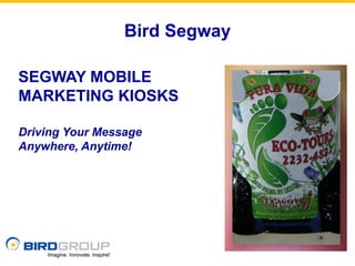 Bird Segway

SEGWAY MOBILE
MARKETING KIOSKS

Driving Your Message
Anywhere, Anytime!
 