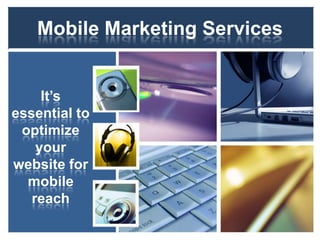 Mobile Marketing Services


     It’s
essential to
 optimize
    your
website for
  mobile
   reach
 