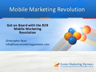 Mobile Marketing Revolution
Get on Board with the B2B
Mobile Marketing
Revolution
Christopher Ryan
info@fusionmarketingpartners.com

 