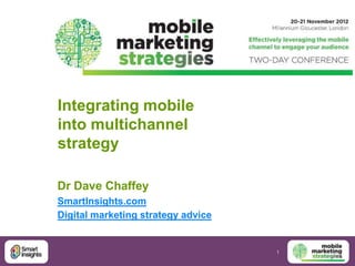 Integrating mobile
into multichannel
strategy

Dr Dave Chaffey
SmartInsights.com
Digital marketing strategy advice


                                    1
 