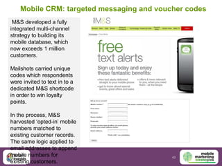 Mobile CRM: targeted messaging and voucher codes
 M&S developed a fully
integrated multi-channel
strategy to building its
...