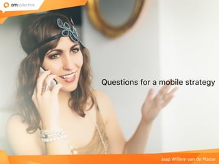 Questions for a mobile strategy
Jaap	Willem	van	de	Plasse
 