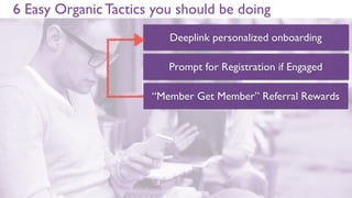 6 Easy Organic Tactics you should be doing
Deeplink personalized onboarding based
on referral/source
Prompt for Registration if Engaged
 