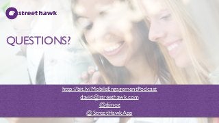 QUESTIONS?
http://bit.ly/MobileEngagementPodcast
david@streethawk.com
@djinoz
@StreetHawkApp
 