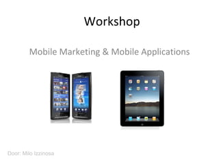 Workshop Mobile Marketing & Mobile Applications Door: Milo Izzinosa 