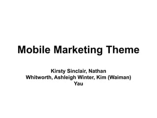 Mobile Marketing Theme
          Kirsty Sinclair, Nathan
 Whitworth, Ashleigh Winter, Kim (Waiman)
                    Yau
 