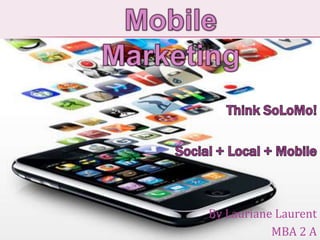 Mobile Marketing ThinkSoLoMo! Social + Local + Mobile By Lauriane Laurent  MBA 2 A 