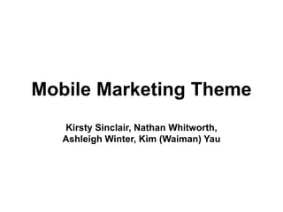 Mobile Marketing Theme
   Kirsty Sinclair, Nathan Whitworth,
   Ashleigh Winter, Kim (Waiman) Yau
 