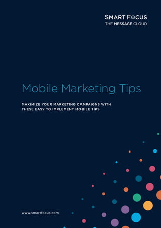 Mobile Marketing Tips
www.smartfocus.com
MAXIMIZE YOUR MARKETING CAMPAIGNS WITH
THESE EASY TO IMPLEMENT MOBILE TIPS
 