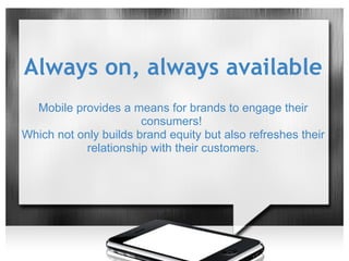 Always on, always available
  Mobile provides a means for brands to engage their
                       consumers!
Which n...