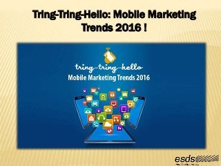 Tring-Tring-Hello: Mobile Marketing
Trends 2016 !
 