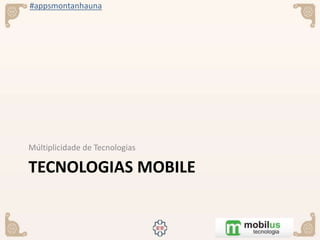 #appsmontanhauna
TECNOLOGIAS MOBILE
Múltiplicidade de Tecnologias
 