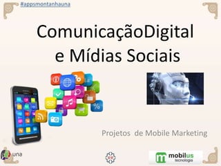 #appsmontanhauna
ComunicaçãoDigital
e Mídias Sociais
Projetos de Mobile Marketing
 