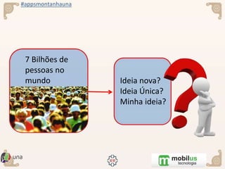 #appsmontanhauna
7 Bilhões de
pessoas no
mundo Ideia nova?
Ideia Única?
Minha ideia?
 
