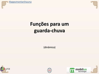 #appsmontanhauna
Funções para um
guarda-chuva
(dinâmica)
 