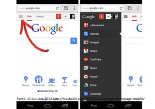 Fonte: 11 outubro 2012 http://mashable.com/2012/10/11/google-homepage-mobile/
 