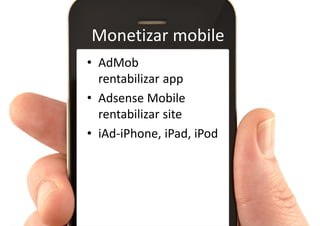 Monetizar mobile
• AdMob
  rentabilizar app
• Adsense Mobile
  rentabilizar site
• iAd-iPhone, iPad, iPod
 