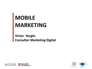 MOBILE
MARKETING
Víctor Vergés
Consultor Marketing Digital
 