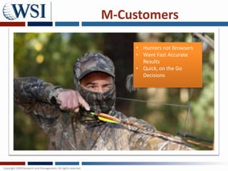 M-Customers

    • Hunters not Browsers
    • Want Fast Accurate
      Results
    • Quick, on the Go
      Decisions
 