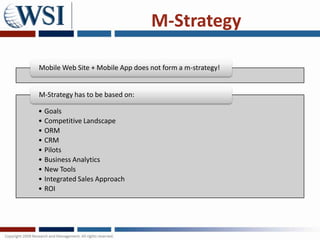 M-Strategy

Mobile Web Site + Mobile App does not form a m-strategy!


M-Strategy has to be based on:

• Goals
• Competitive Landscape
• ORM
• CRM
• Pilots
• Business Analytics
• New Tools
• Integrated Sales Approach
• ROI
 