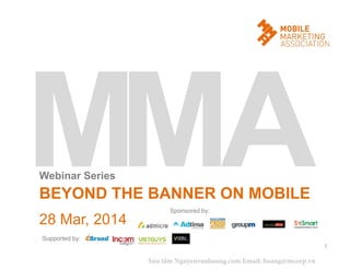 28 Mar, 2014
BEYOND THE BANNER ON MOBILE
1
Webinar Series
Sponsored by:
Supported by:
Sưu tầm Nguyenvanhoang.com Email: hoang@mcorp.vn
 