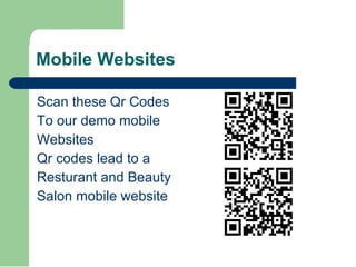 Mobile Websites Scan these Qr Codes  To our demo mobile Websites Qr codes lead to a  Resturant and Beauty  Salon mobile website 
