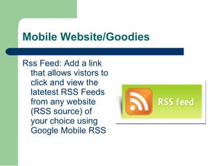 Mobile Website/Goodies Rss Feed: Add a link that allows vistors to click and view the latetest RSS Feeds from any website (RSS source) of your choice using Google Mobile RSS 