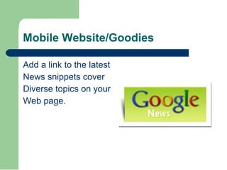 Mobile Website/Goodies Add a link to the latest  News snippets cover Diverse topics on your Web page. 