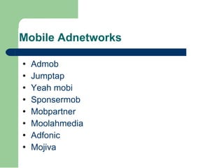 Mobile Adnetworks <ul><li>Admob </li></ul><ul><li>Jumptap </li></ul><ul><li>Yeah mobi </li></ul><ul><li>Sponsermob </li></...