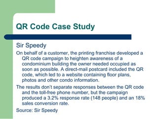 QR Code Case Study <ul><li>Sir Speedy </li></ul><ul><li>On behalf of a customer, the printing franchise developed a QR cod...