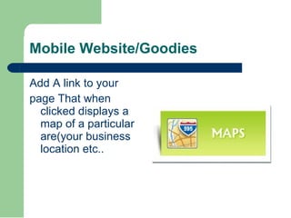 Mobile Website/Goodies <ul><li>Add A link to your  </li></ul><ul><li>page That when clicked displays a map of a particular...