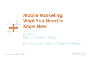 Mobile Marketing:
What You Need to
Know Now
Dan Beca
Director of Solutions Design

Damir Saracevic, Director of Digital Marketing


                                       January 19, 2011
                                              © 2011 Catalyst
 