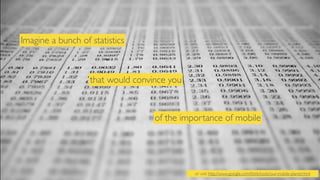 Imagine a bunch of statistics

that would convince you

of the importance of mobile

or visit http://www.google.com/think/tools/our-mobile-planet.html

 