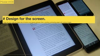 Mobile WEB

# Design for the screen.
There are such rules as proper size of buttons and spaces between them, avoiding overloading pages with various images

Photo Credit: http://www.ﬂickr.com/photos/74105777@N00/6005668024 adactio

 