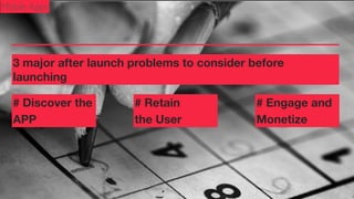 Mobile Apps

3 major after launch problems to consider before
launching
# Discover the
APP

# Retain
the User

# Engage and
Monetize

 