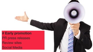 # Early promotion
PR press releases
Review sites
Social Media

 