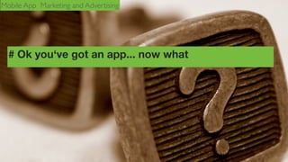 Mobile App Marketing and Advertising

# Ok you‘ve got an app... now what

 