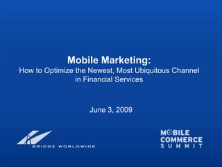 Mobile Marketing:
How to Optimize the Newest, Most Ubiquitous Channel
                in Financial Services



                   June 3, 2009
 
